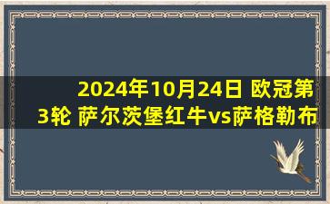 2024年10月24日 欧冠第3轮 萨尔茨堡红牛vs萨格勒布迪纳摩 全场录像